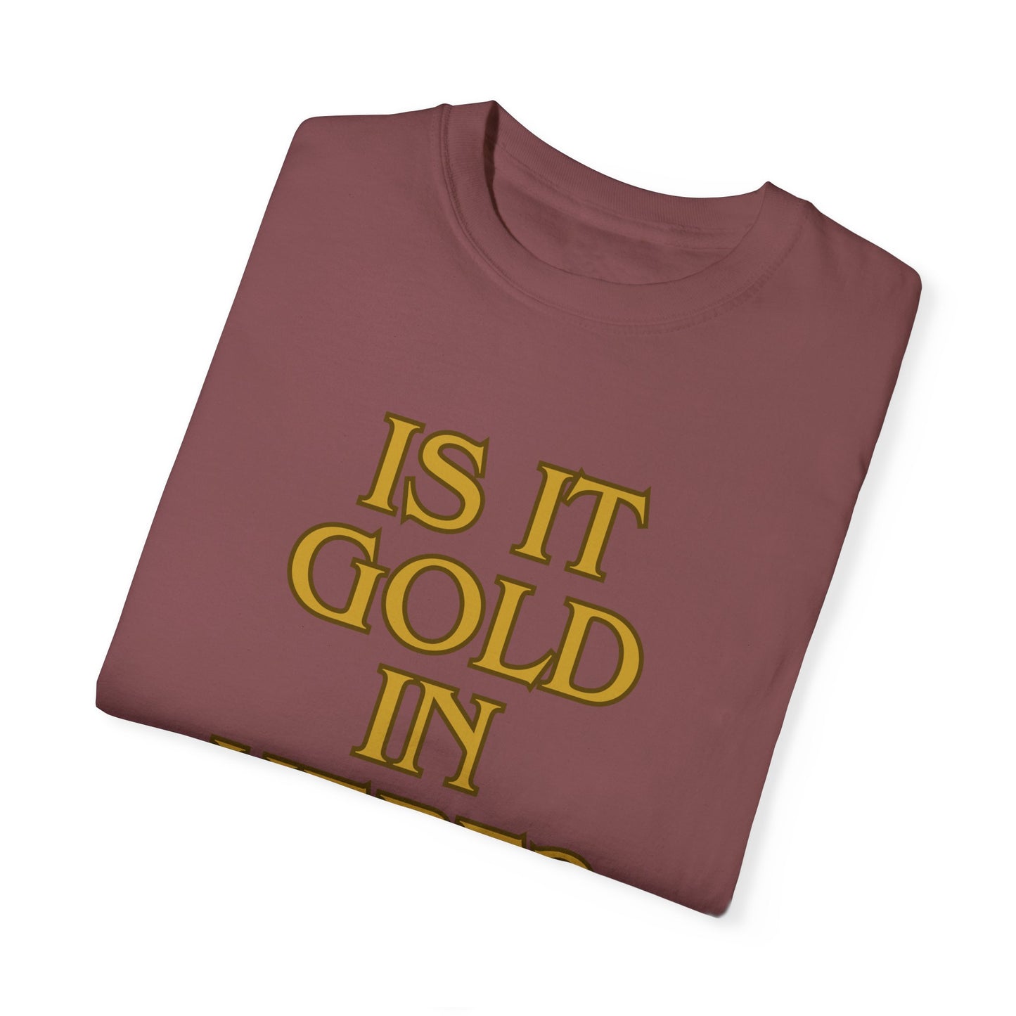 Is it Gold in Here? Unisex Garment-Dyed T-shirt